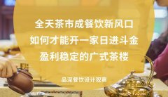 全天茶市成餐飲新風口，如何才能開一家日進斗金，盈利穩(wěn)定的廣式茶樓?